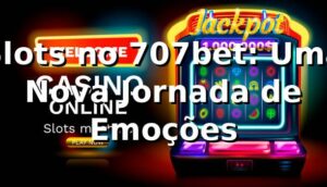 Slots no 707bet: Uma Nova Jornada de Emoções 🎰