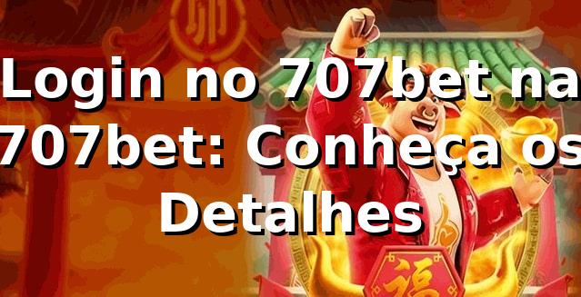 Login no 707bet na 707bet: Conheça os Detalhes